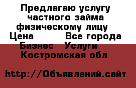 Предлагаю услугу частного займа физическому лицу › Цена ­ 940 - Все города Бизнес » Услуги   . Костромская обл.